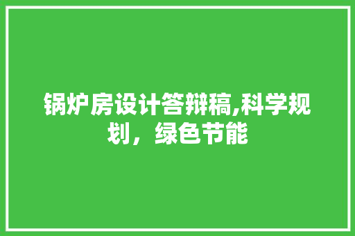 锅炉房设计答辩稿,科学规划，绿色节能