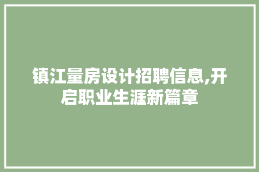 镇江量房设计招聘信息,开启职业生涯新篇章