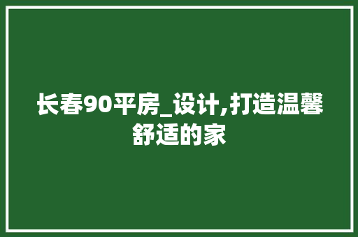 长春90平房_设计,打造温馨舒适的家