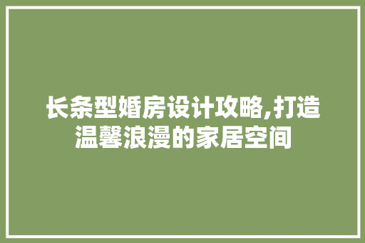 长条型婚房设计攻略,打造温馨浪漫的家居空间