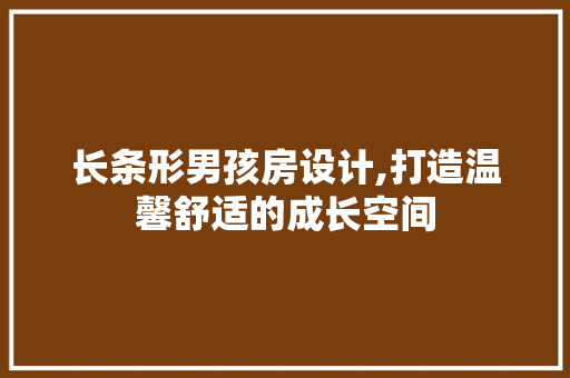 长条形男孩房设计,打造温馨舒适的成长空间