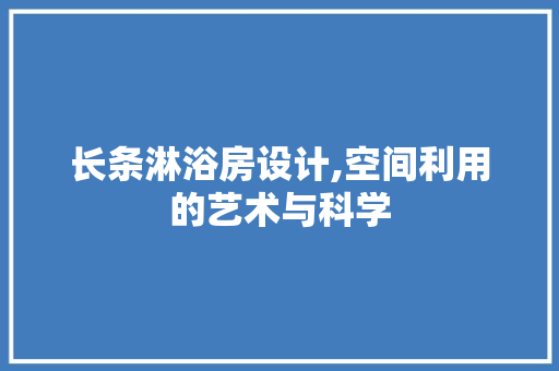长条淋浴房设计,空间利用的艺术与科学