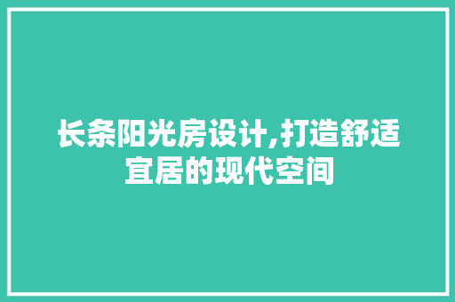 长条阳光房设计,打造舒适宜居的现代空间