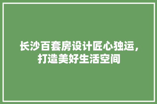 长沙百套房设计匠心独运，打造美好生活空间