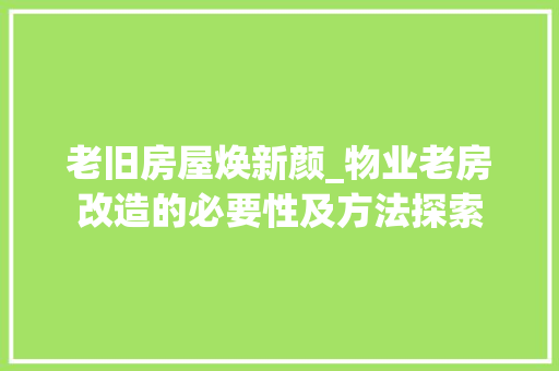 老旧房屋焕新颜_物业老房改造的必要性及方法探索