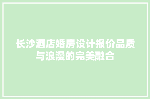 长沙酒店婚房设计报价品质与浪漫的完美融合