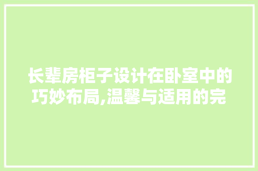 长辈房柜子设计在卧室中的巧妙布局,温馨与适用的完美融合