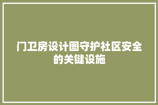 门卫房设计图守护社区安全的关键设施
