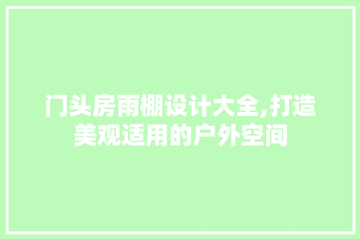 门头房雨棚设计大全,打造美观适用的户外空间