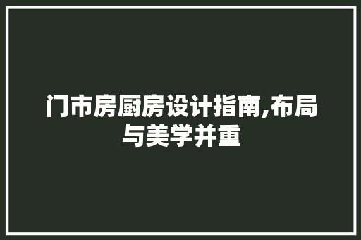 门市房厨房设计指南,布局与美学并重