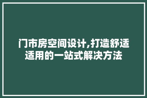 门市房空间设计,打造舒适适用的一站式解决方法