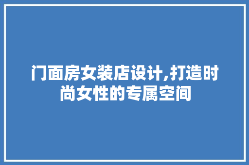 门面房女装店设计,打造时尚女性的专属空间