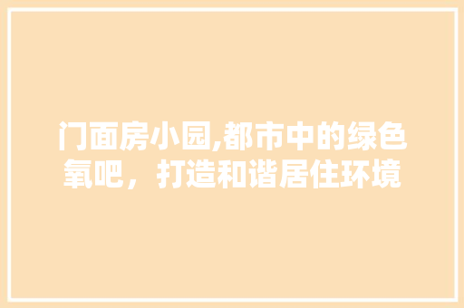 门面房小园,都市中的绿色氧吧，打造和谐居住环境