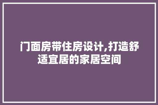 门面房带住房设计,打造舒适宜居的家居空间