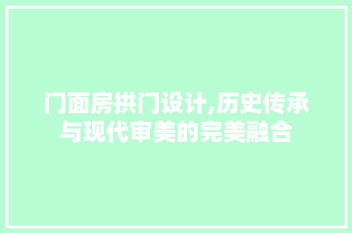 门面房拱门设计,历史传承与现代审美的完美融合