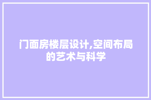 门面房楼层设计,空间布局的艺术与科学