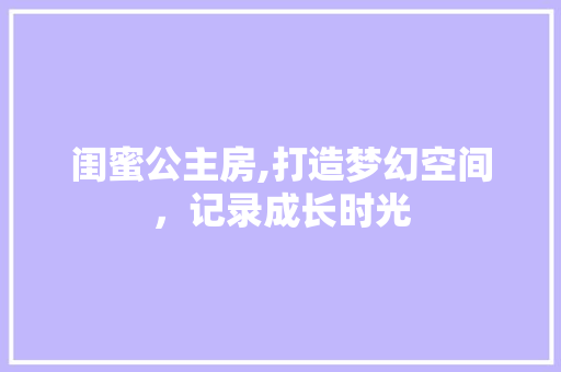 闺蜜公主房,打造梦幻空间，记录成长时光