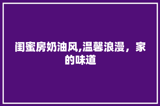 闺蜜房奶油风,温馨浪漫，家的味道