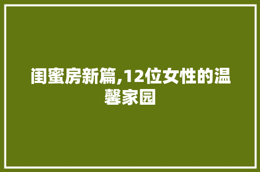 闺蜜房新篇,12位女性的温馨家园
