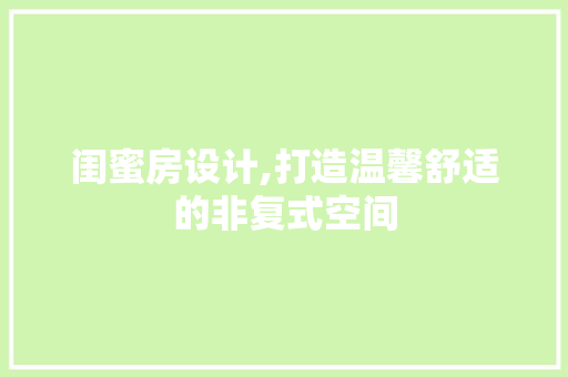 闺蜜房设计,打造温馨舒适的非复式空间