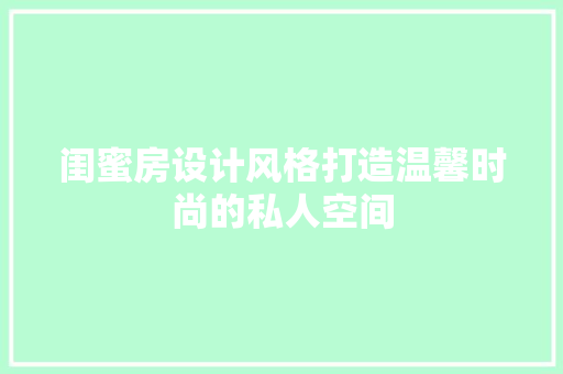 闺蜜房设计风格打造温馨时尚的私人空间