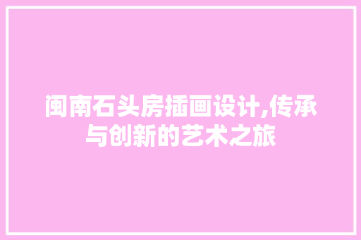 闽南石头房插画设计,传承与创新的艺术之旅