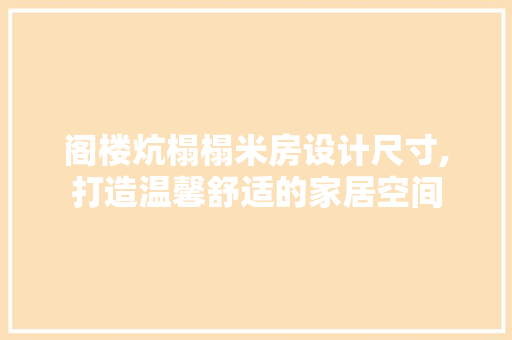 阁楼炕榻榻米房设计尺寸,打造温馨舒适的家居空间