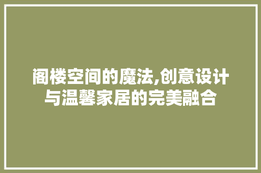 阁楼空间的魔法,创意设计与温馨家居的完美融合