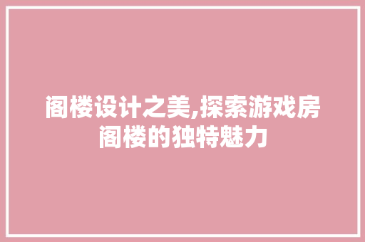 阁楼设计之美,探索游戏房阁楼的独特魅力