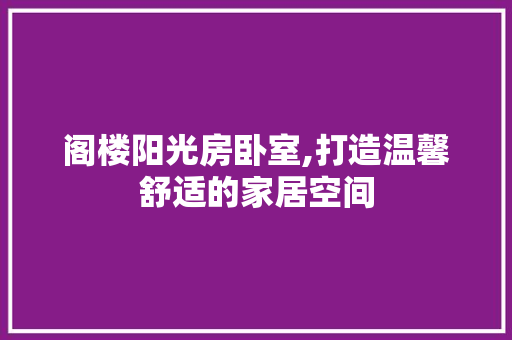 阁楼阳光房卧室,打造温馨舒适的家居空间