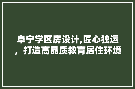阜宁学区房设计,匠心独运，打造高品质教育居住环境