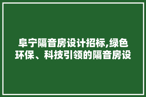 阜宁隔音房设计招标,绿色环保、科技引领的隔音房设计新时代