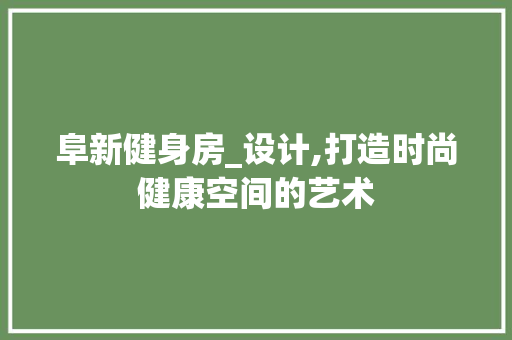 阜新健身房_设计,打造时尚健康空间的艺术