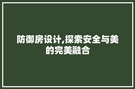 防御房设计,探索安全与美的完美融合