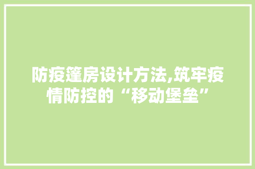 防疫篷房设计方法,筑牢疫情防控的“移动堡垒”