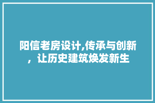 阳信老房设计,传承与创新，让历史建筑焕发新生