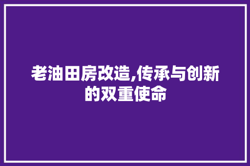 老油田房改造,传承与创新的双重使命