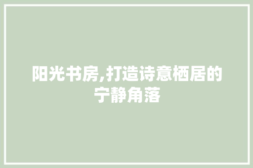 阳光书房,打造诗意栖居的宁静角落