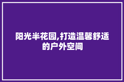 阳光半花园,打造温馨舒适的户外空间