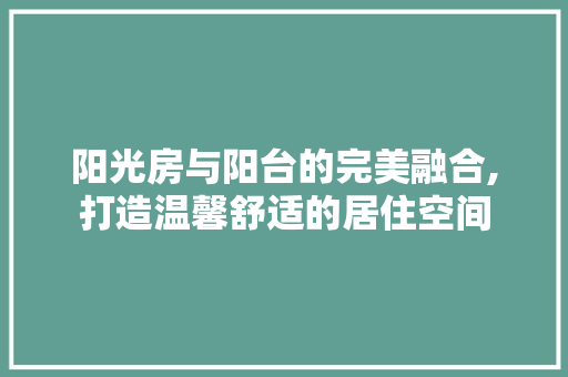 阳光房与阳台的完美融合,打造温馨舒适的居住空间