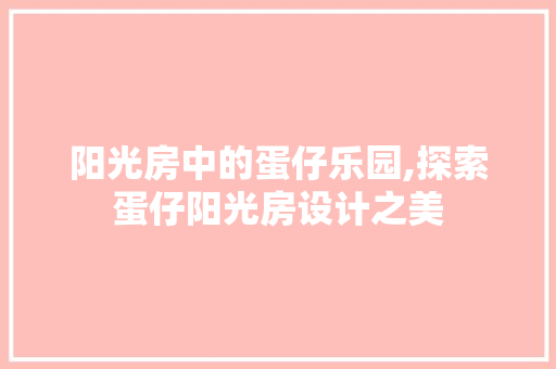 阳光房中的蛋仔乐园,探索蛋仔阳光房设计之美