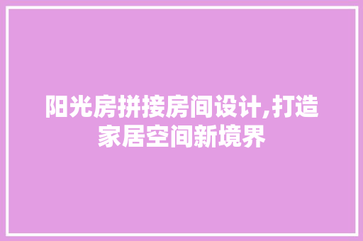 阳光房拼接房间设计,打造家居空间新境界