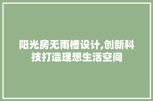 阳光房无雨槽设计,创新科技打造理想生活空间