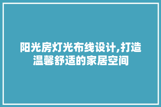 阳光房灯光布线设计,打造温馨舒适的家居空间
