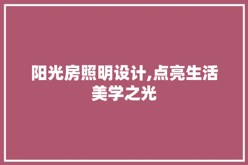阳光房照明设计,点亮生活美学之光