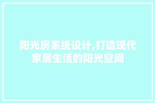 阳光房系统设计,打造现代家居生活的阳光空间