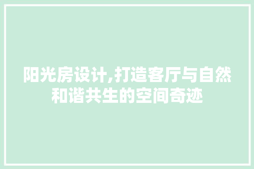 阳光房设计,打造客厅与自然和谐共生的空间奇迹