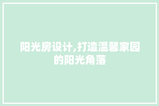 阳光房设计,打造温馨家园的阳光角落