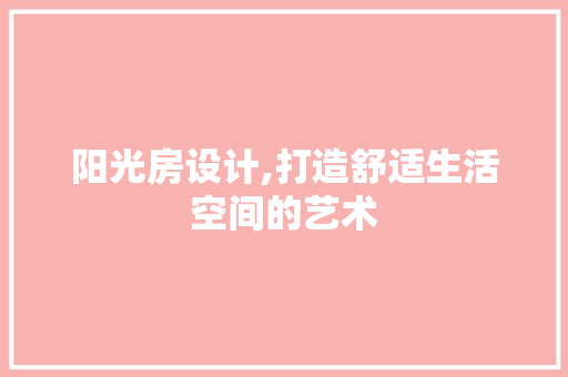 阳光房设计,打造舒适生活空间的艺术