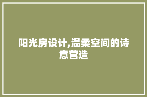 阳光房设计,温柔空间的诗意营造